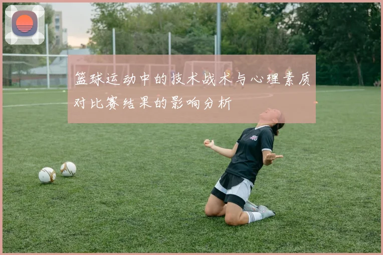 篮球运动中的技术战术与心理素质对比赛结果的影响分析
