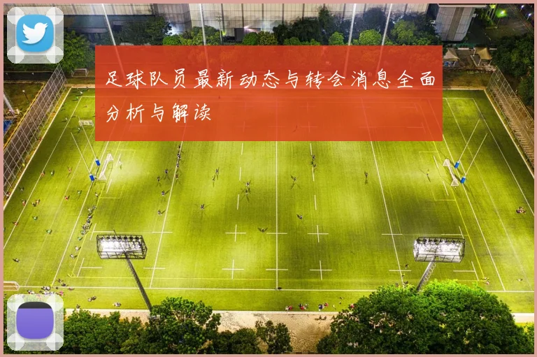 足球队员最新动态与转会消息全面分析与解读