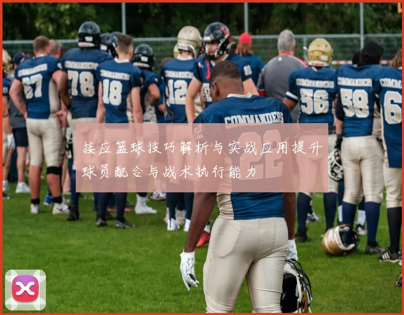 接应篮球技巧解析与实战应用提升球员配合与战术执行能力