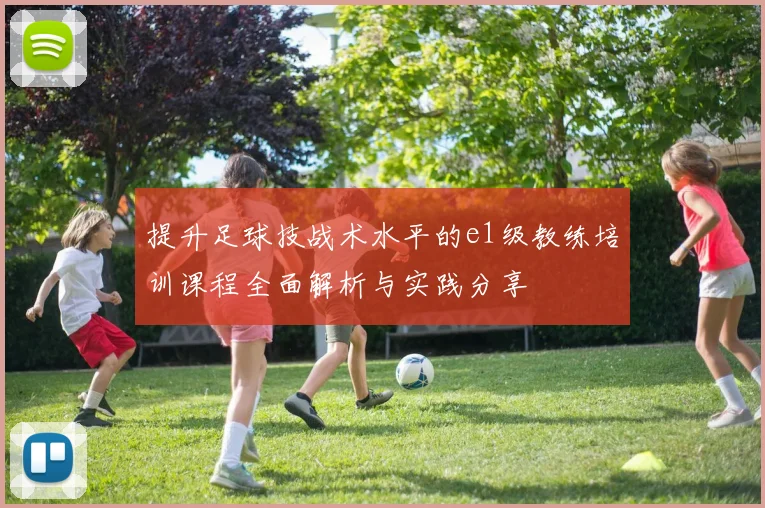提升足球技战术水平的e1级教练培训课程全面解析与实践分享